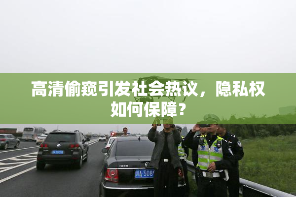 高清偷窥引发社会热议，隐私权如何保障？