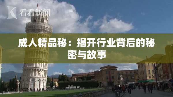 成人精品秘：揭开行业背后的秘密与故事