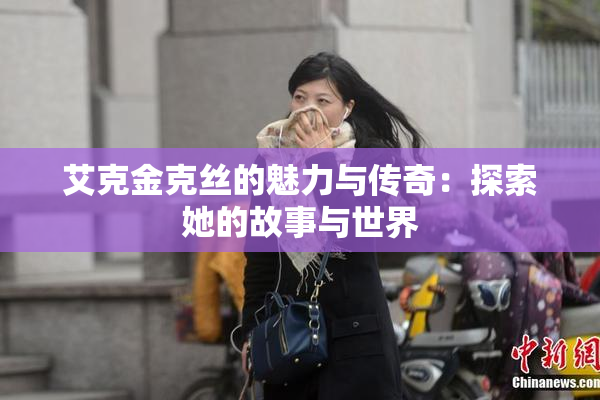 艾克金克丝的魅力与传奇：探索她的故事与世界