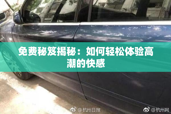 免费秘笈揭秘：如何轻松体验高潮的快感