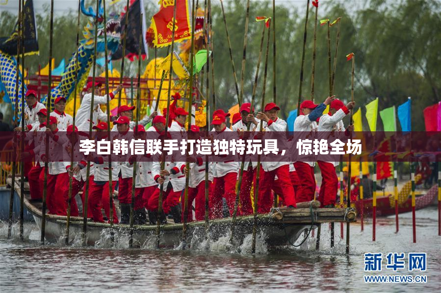 李白韩信联手打造独特玩具，惊艳全场