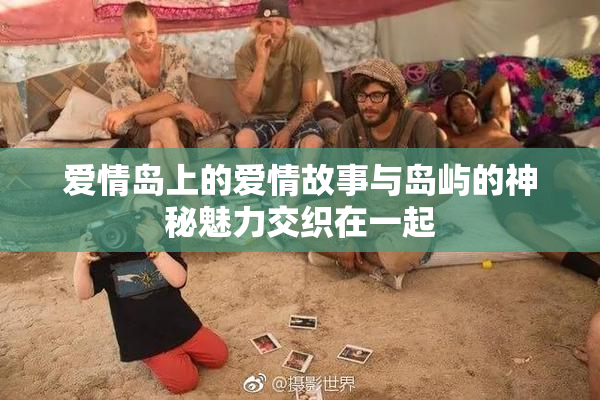 爱情岛上的爱情故事与岛屿的神秘魅力交织在一起