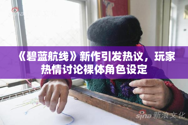 《碧蓝航线》新作引发热议，玩家热情讨论裸体角色设定