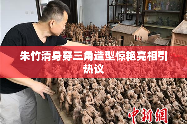 朱竹清身穿三角造型惊艳亮相引热议