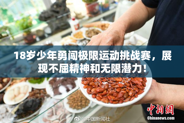 18岁少年勇闯极限运动挑战赛，展现不屈精神和无限潜力！