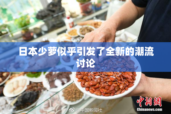 日本少萝似乎引发了全新的潮流讨论