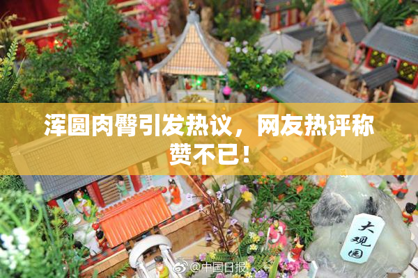 浑圆肉臀引发热议，网友热评称赞不已！
