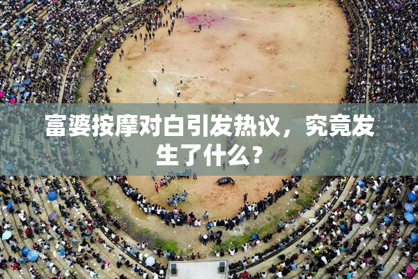 富婆按摩对白引发热议，究竟发生了什么？