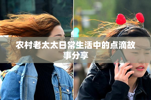 农村老太太日常生活中的点滴故事分享