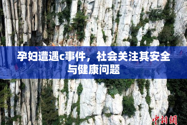 孕妇遭遇c事件，社会关注其安全与健康问题