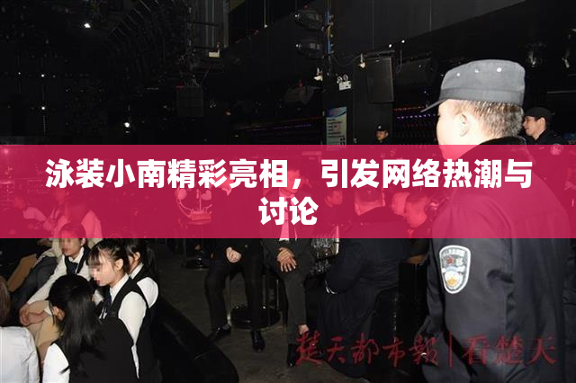 泳装小南精彩亮相，引发网络热潮与讨论