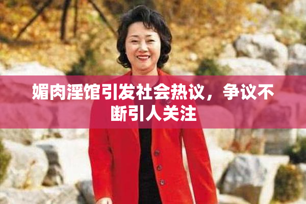 媚肉淫馆引发社会热议，争议不断引人关注