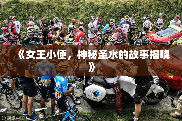 《女王小便，神秘圣水的故事揭晓》