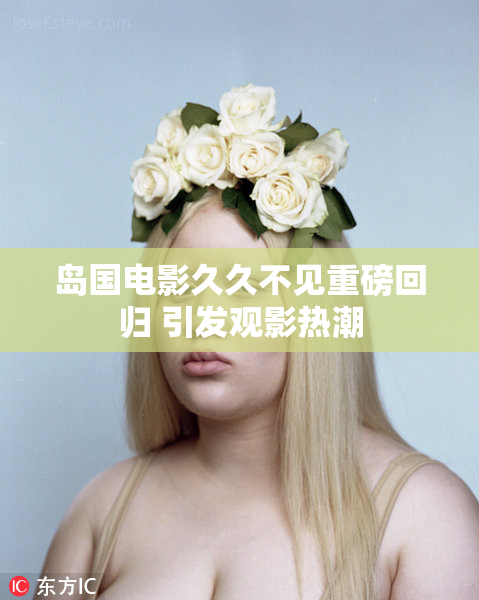 岛国电影久久不见重磅回归 引发观影热潮