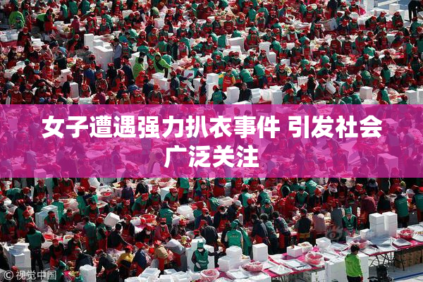 女子遭遇强力扒衣事件 引发社会广泛关注