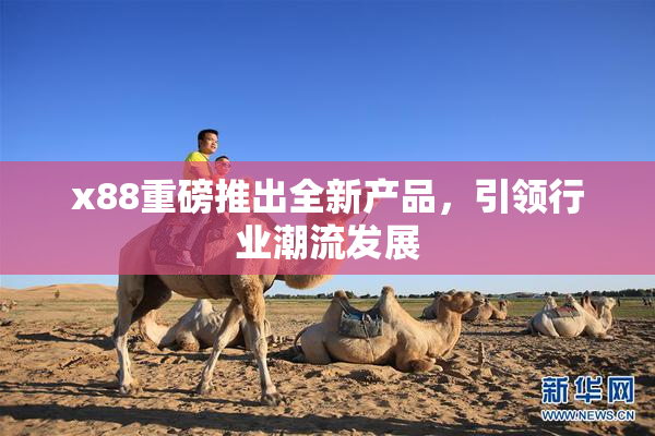 x88重磅推出全新产品，引领行业潮流发展