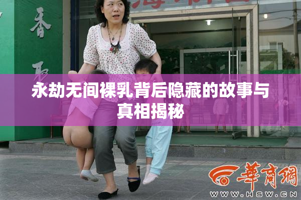 永劫无间裸乳背后隐藏的故事与真相揭秘