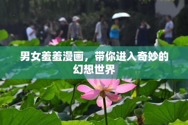 男女羞羞漫画，带你进入奇妙的幻想世界