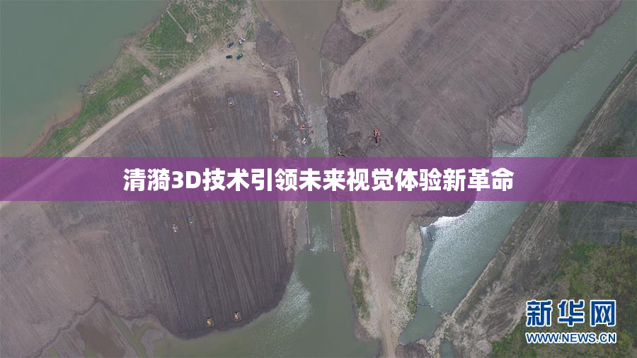 清漪3D技术引领未来视觉体验新革命