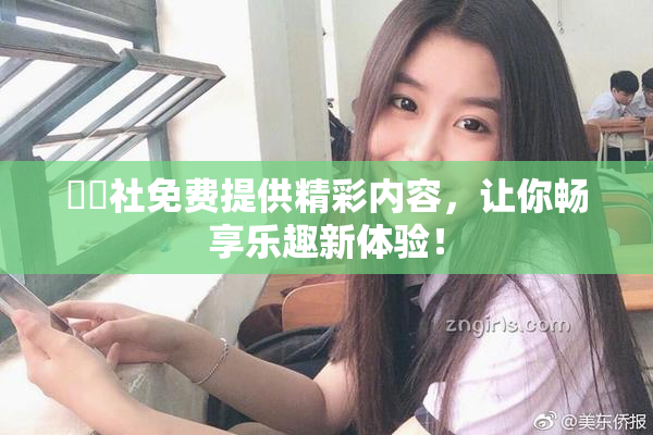 擼擼社免费提供精彩内容，让你畅享乐趣新体验！