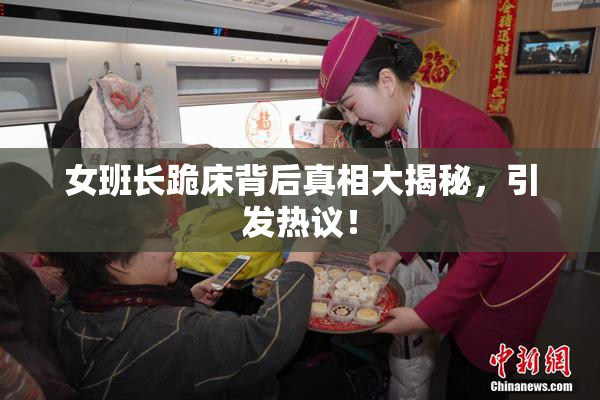 女班长跪床背后真相大揭秘，引发热议！