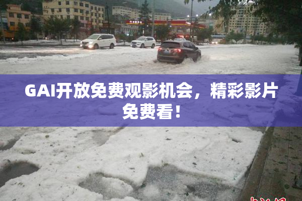 GAI开放免费观影机会，精彩影片免费看！