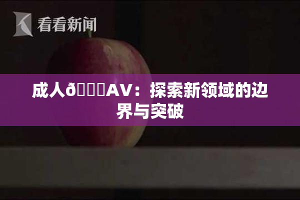 成人🔞AV：探索新领域的边界与突破