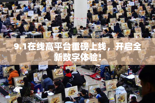 9.1在线高平台重磅上线，开启全新数字体验！