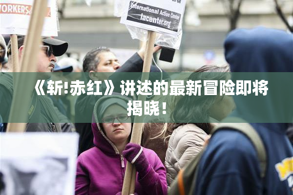 《斩!赤红》讲述的最新冒险即将揭晓！