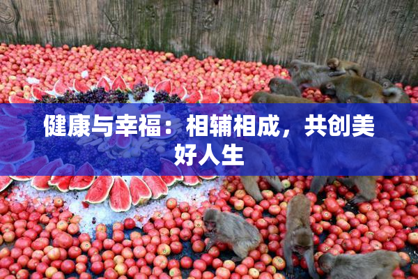 健康与幸福：相辅相成，共创美好人生