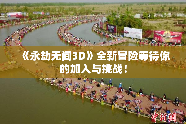 《永劫无间3D》全新冒险等待你的加入与挑战！