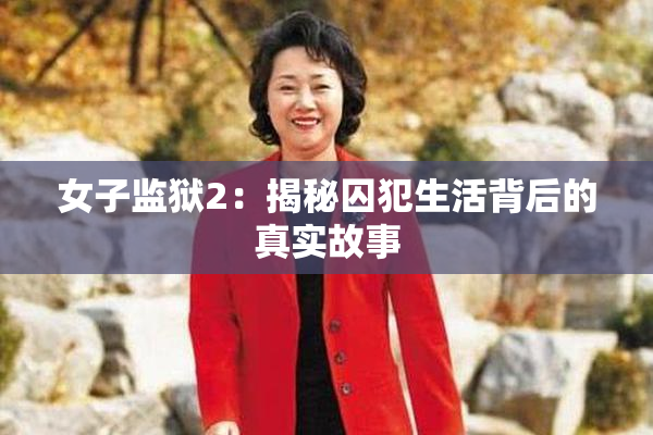 女子监狱2：揭秘囚犯生活背后的真实故事