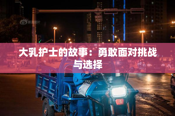 大乳护士的故事：勇敢面对挑战与选择