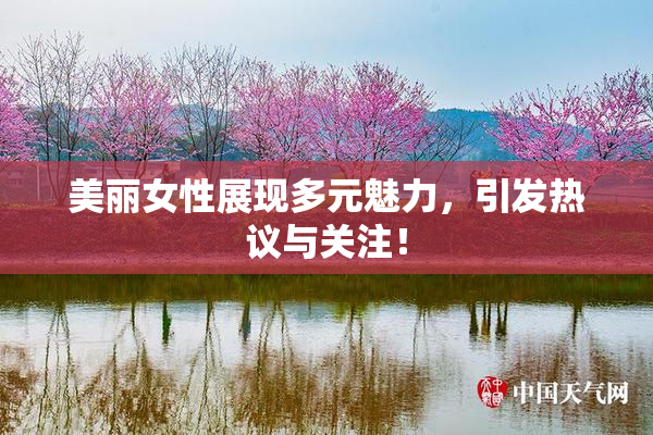 美丽女性展现多元魅力，引发热议与关注！