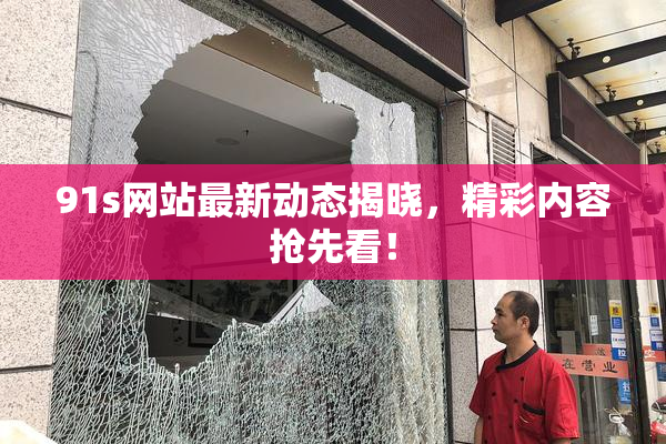 91s网站最新动态揭晓，精彩内容抢先看！