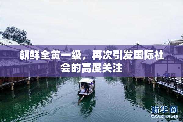 朝鲜全黄一级，再次引发国际社会的高度关注