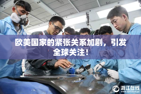 欧美国家的紧张关系加剧，引发全球关注！