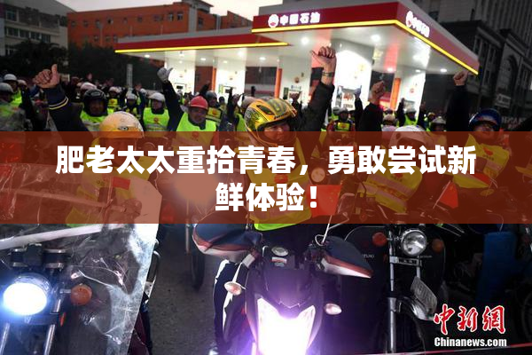 肥老太太重拾青春，勇敢尝试新鲜体验！