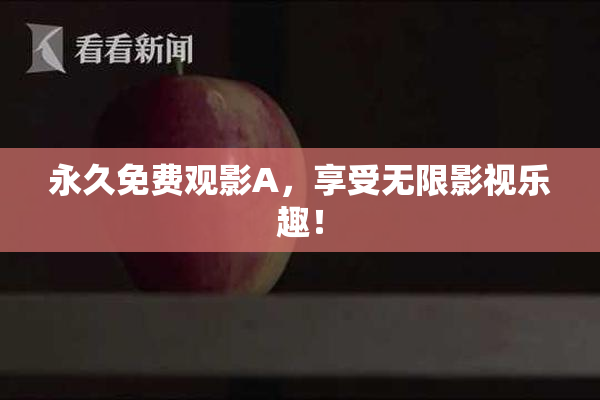 永久免费观影A，享受无限影视乐趣！