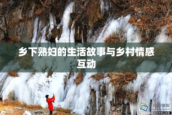 乡下熟妇的生活故事与乡村情感互动