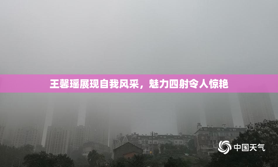 王馨瑶展现自我风采，魅力四射令人惊艳