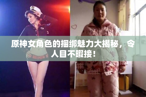 原神女角色的捆绑魅力大揭秘，令人目不暇接！