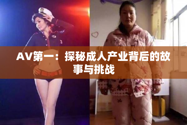 AV第一：探秘成人产业背后的故事与挑战