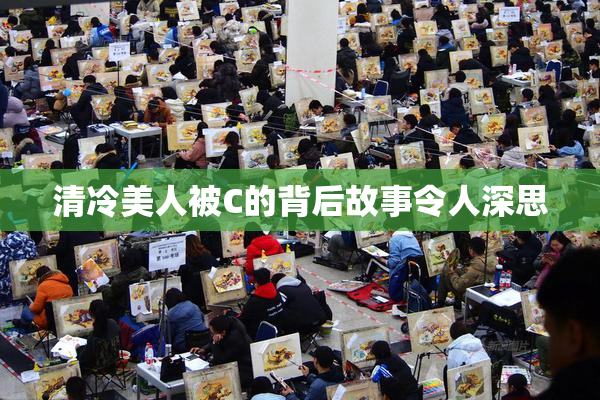 清冷美人被C的背后故事令人深思
