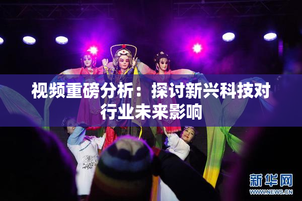 视频重磅分析：探讨新兴科技对行业未来影响