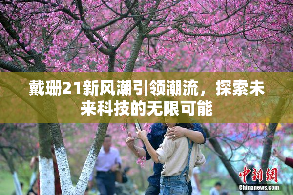 戴珊21新风潮引领潮流，探索未来科技的无限可能