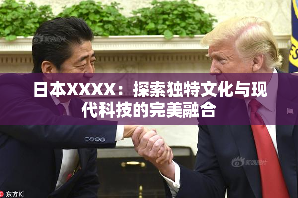 日本XXXX：探索独特文化与现代科技的完美融合