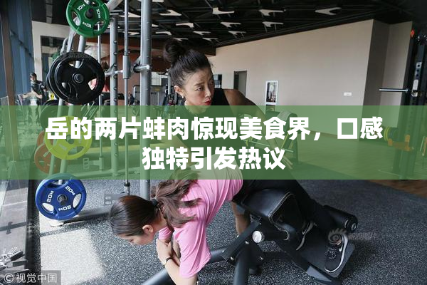 岳的两片蚌肉惊现美食界，口感独特引发热议