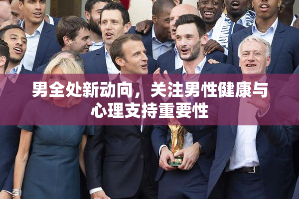 男全处新动向，关注男性健康与心理支持重要性