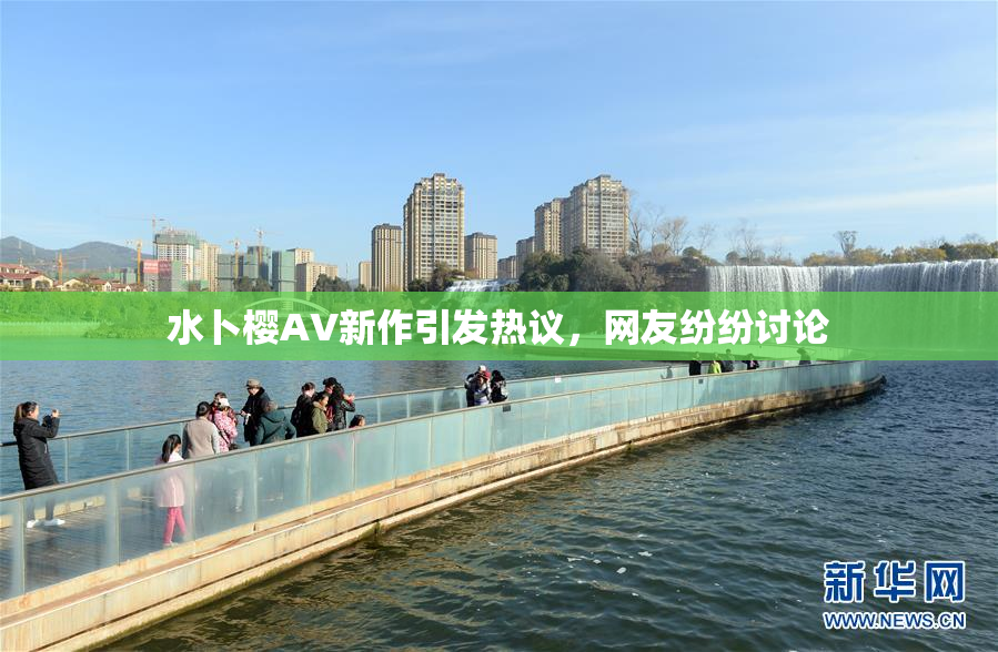 水卜樱AV新作引发热议，网友纷纷讨论